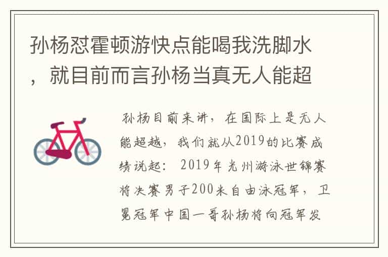 孙杨怼霍顿游快点能喝我洗脚水,就目前而言孙杨当真无人能超越吗?