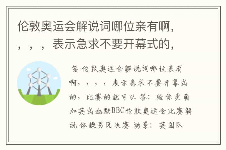 伦敦奥运会解说词哪位亲有啊,,,,表示急求不要开幕式的,比赛的就可以