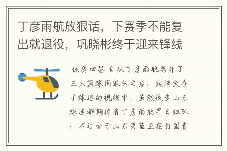 丁彦雨航放狠话,下赛季不能复出就退役,巩晓彬终于迎来锋线救星