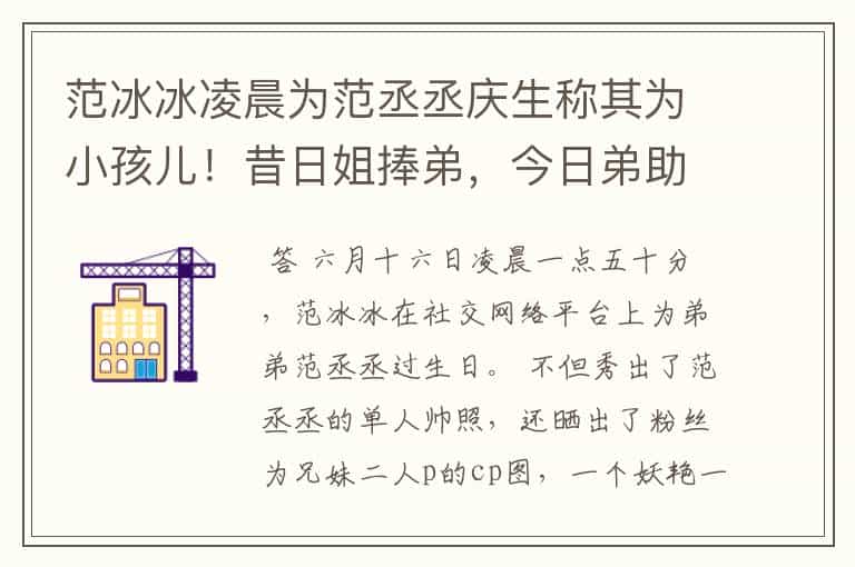 范冰冰凌晨为范丞丞庆生称其为小孩儿!昔日姐捧弟,今日弟助姐,你怎么看?