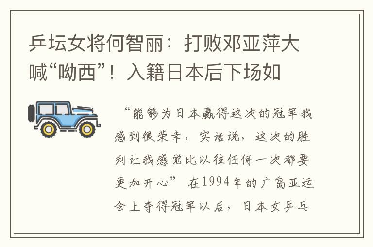 乒坛女将何智丽:打败邓亚萍大喊“呦西”!入籍日本后下场如何?