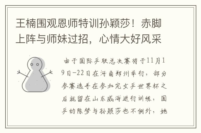 王楠围观恩师特训孙颖莎!赤脚上阵与师妹过招,心情大好风采依旧