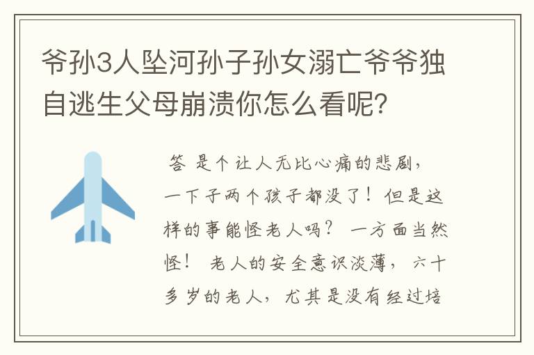 爷孙3人坠河孙子孙女溺亡爷爷独自逃生父母崩溃你怎么看呢?
