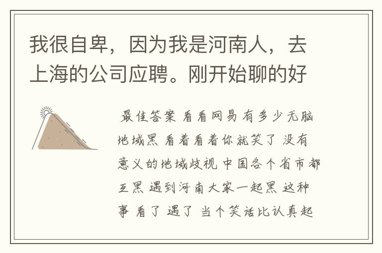我很自卑,因为我是河南人,去上海的公司应聘。刚开始聊的好好的。我一说我是河南人就拒绝我了。有个广东