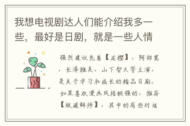 我想电视剧达人们能介绍我多一些,最好是日剧,就是一些人情世故的片,看了更会做人的,讲做人道理的。