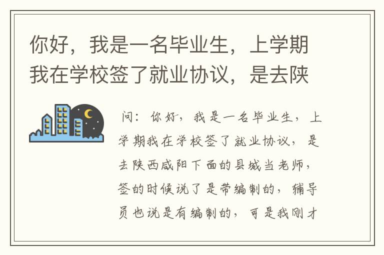 你好,我是一名毕业生,上学期我在学校签了就业协议,是去陕西咸阳下面的县城当老师,签的时候说了是带编