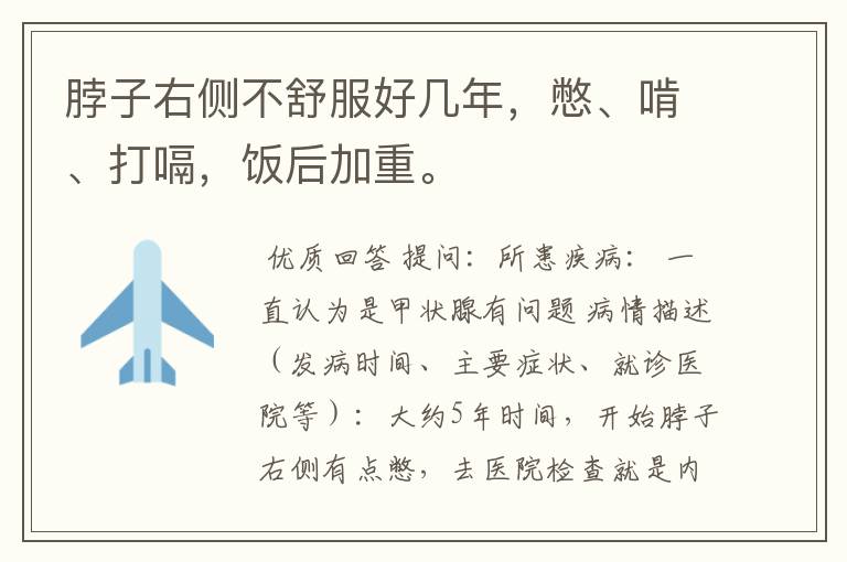 脖子右侧不舒服好几年,憋、啃、打嗝,饭后加重。