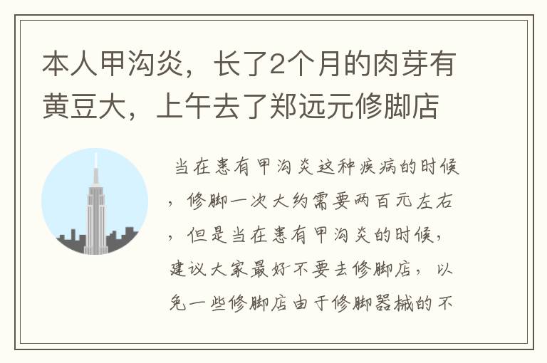 本人甲沟炎,长了2个月的肉芽有黄豆大,上午去了郑远元修脚店,店员说可以完全治好,就是要550块钱。