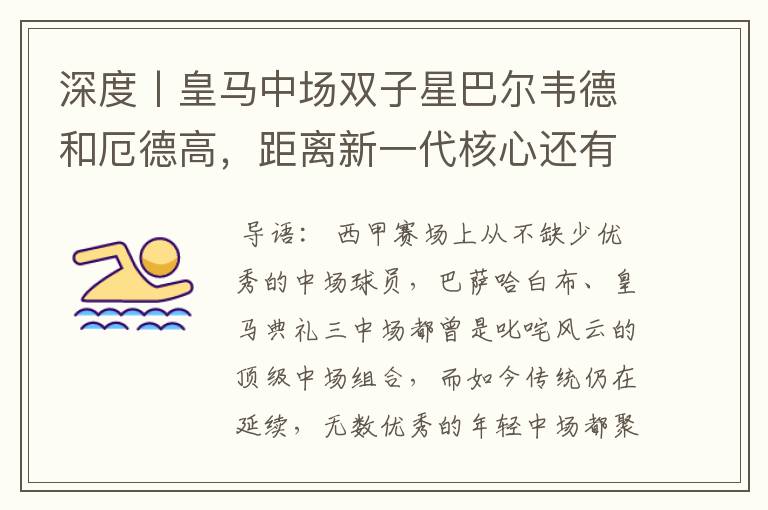 深度丨皇马中场双子星巴尔韦德和厄德高,距离新一代核心还有多远