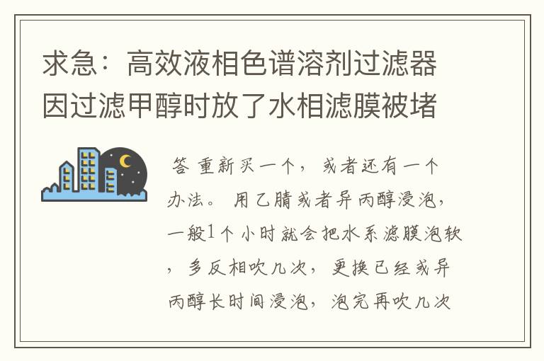 求急:高效液相色谱溶剂过滤器因过滤甲醇时放了水相滤膜被堵塞了,怎么解决
