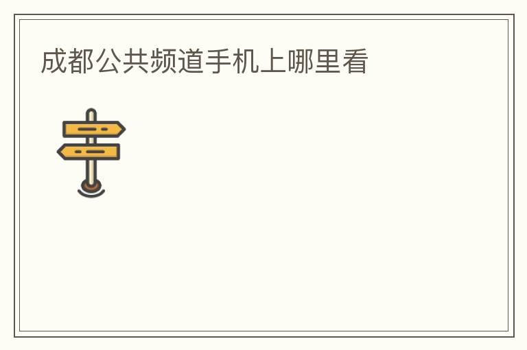 成都公共频道手机上哪里看