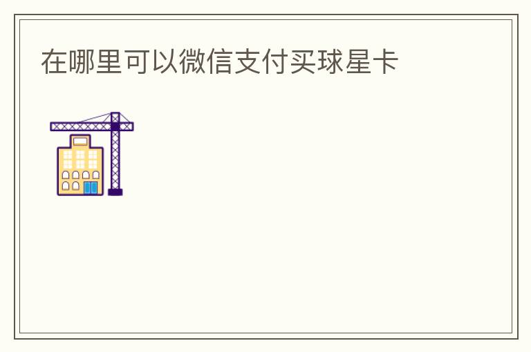在哪里可以微信支付买球星卡