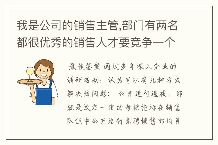 我是公司的销售主管,部门有两名都很优秀的销售人才要竞争一个管理岗位,对立情绪比较严重,该如何化解?