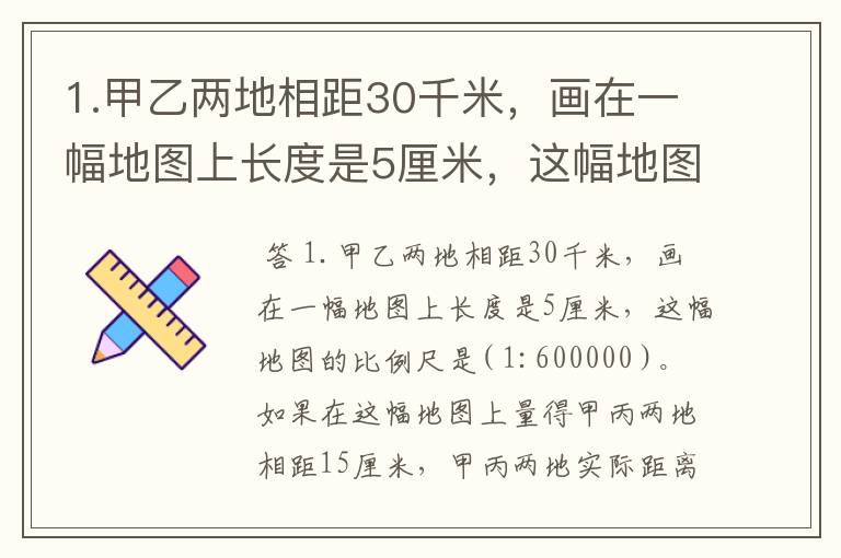 1.甲乙两地相距30千米,画在一幅地图上长度是5厘米,这幅地图的比例尺是( )。如果在这
