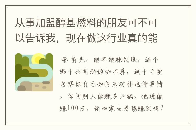 从事加盟醇基燃料的朋友可不可以告诉我,现在做这行业真的能赚钱吗?我想做,又怕遇到骗子公司,求助!