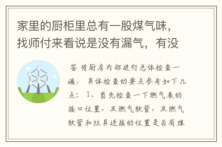 家里的厨柜里总有一股煤气味,找师付来看说是没有漏气,有没有人跟我一样的情况,这到底怎么解决呢。