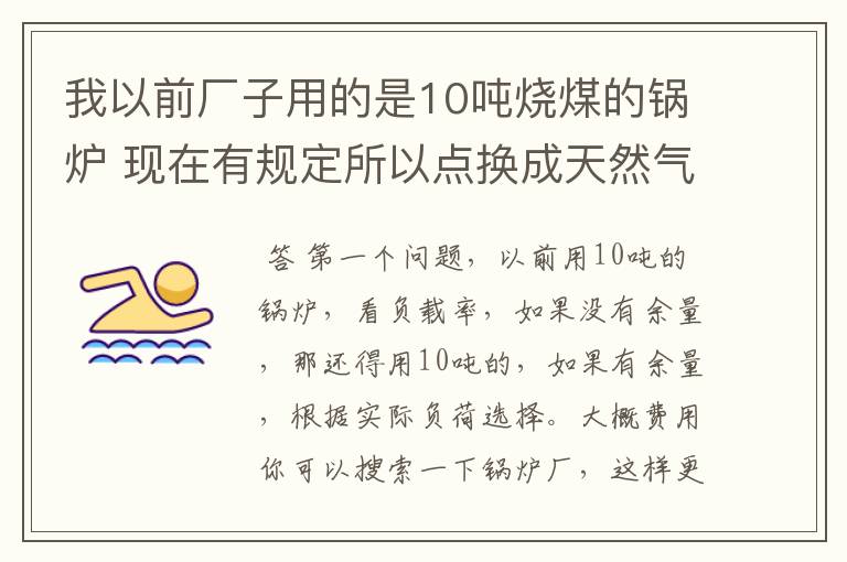 我以前厂子用的是10吨烧煤的锅炉 现在有规定所以点换成天然气 想了解一下要换多大的锅炉? 和 大概费用?