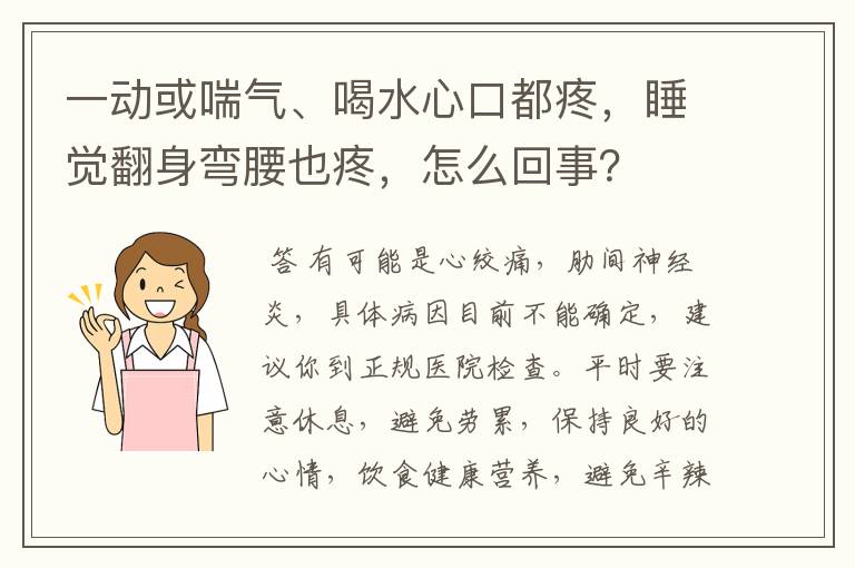 一动或喘气、喝水心口都疼,睡觉翻身弯腰也疼,怎么回事?