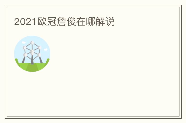 2021欧冠詹俊在哪解说