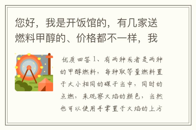 您好,我是开饭馆的,有几家送燃料甲醇的、价格都不一样,我想请教您如何分辨甲醇的好坏。