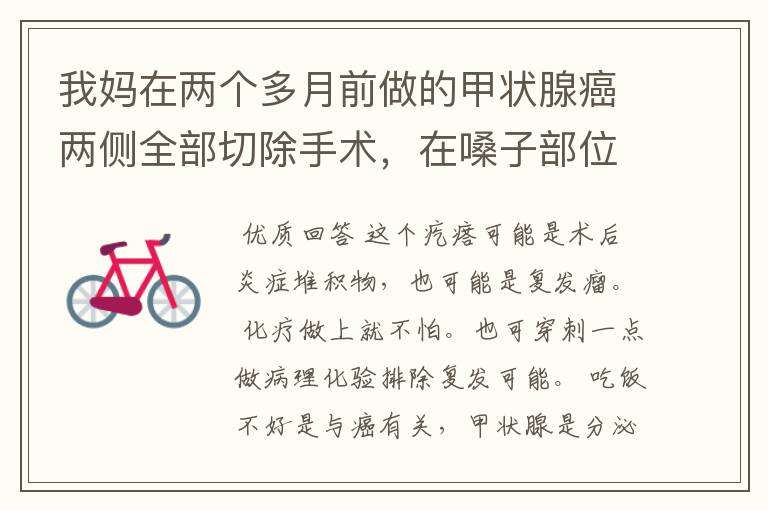 我妈在两个多月前做的甲状腺癌两侧全部切除手术,在嗓子部位做喉镜检查长了一个疙瘩,是病情由恶化了吗.