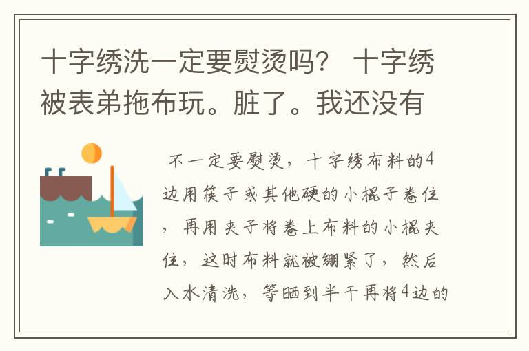 十字绣洗一定要熨烫吗? 十字绣被表弟拖布玩。脏了。我还没有绣完就拿去洗了。 可是我家里没有熨斗耶