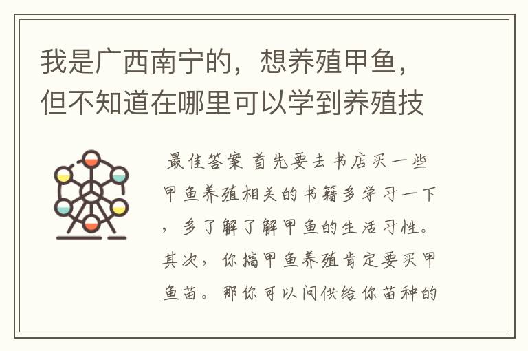 我是广西南宁的,想养殖甲鱼,但不知道在哪里可以学到养殖技术…