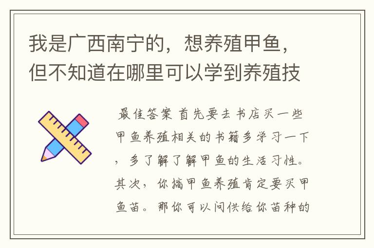 我是广西南宁的,想养殖甲鱼,但不知道在哪里可以学到养殖技术…