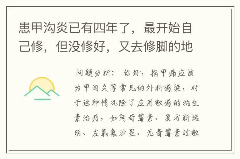 患甲沟炎已有四年了,最开始自己修,但没修好,又去修脚的地方也不行,在诊所拔过两次,但不是全拔,都只