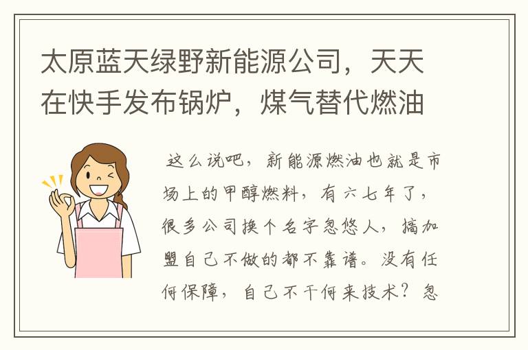 太原蓝天绿野新能源公司,天天在快手发布锅炉,煤气替代燃油,这个公司生产的燃油靠谱吗?