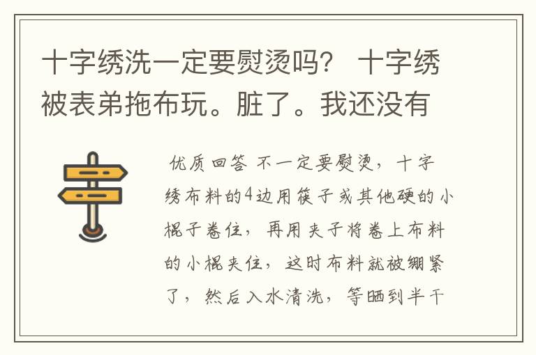 十字绣洗一定要熨烫吗? 十字绣被表弟拖布玩。脏了。我还没有绣完就拿去洗了。 可是我家里没有熨斗耶