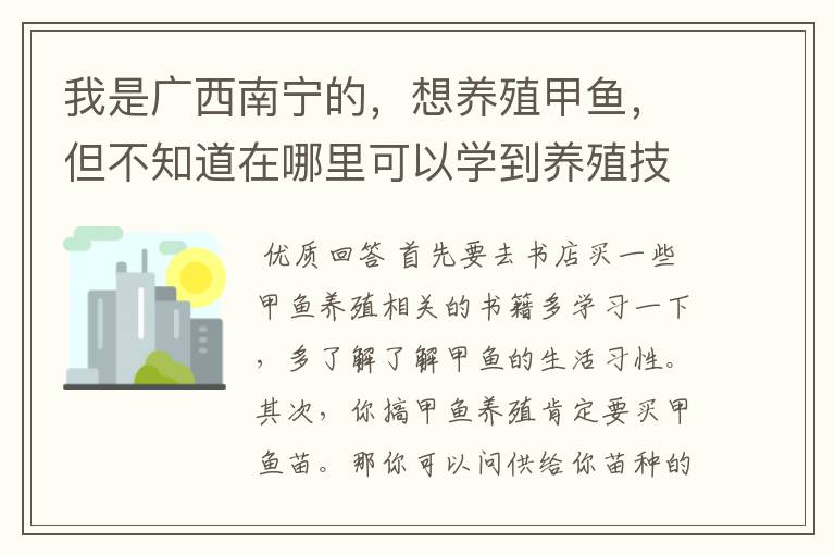 我是广西南宁的,想养殖甲鱼,但不知道在哪里可以学到养殖技术…
