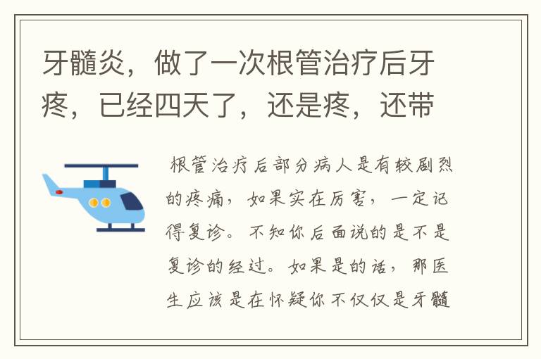 牙髓炎,做了一次根管治疗后牙疼,已经四天了,还是疼,还带得头疼,已经吃了三天阿莫西林和甲硝唑了,4
