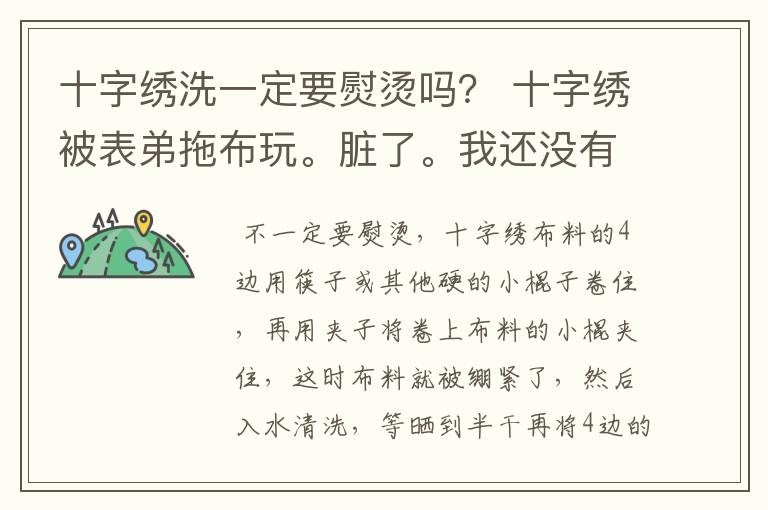 十字绣洗一定要熨烫吗? 十字绣被表弟拖布玩。脏了。我还没有绣完就拿去洗了。 可是我家里没有熨斗耶