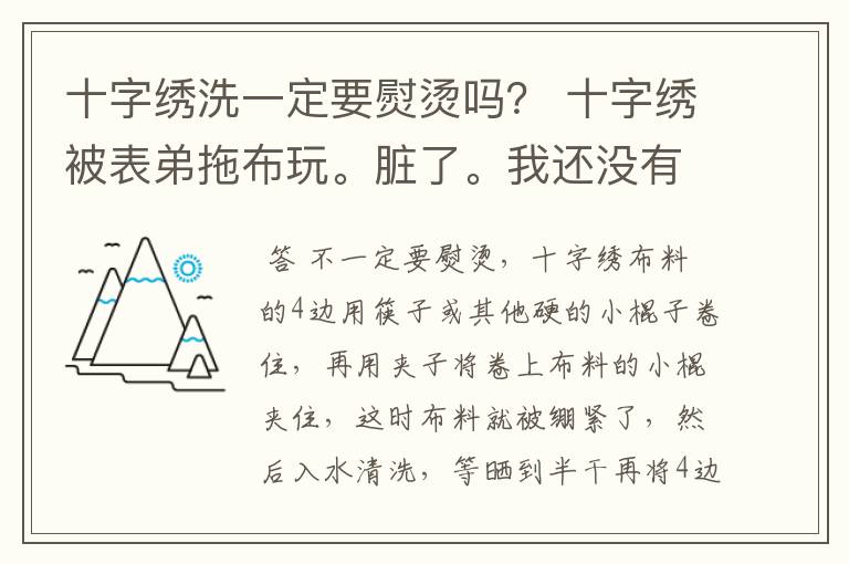 十字绣洗一定要熨烫吗? 十字绣被表弟拖布玩。脏了。我还没有绣完就拿去洗了。 可是我家里没有熨斗耶