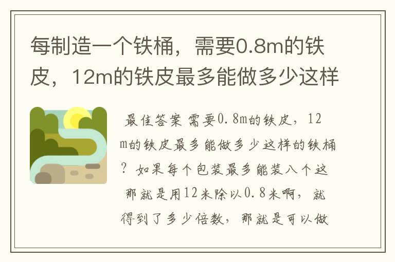 每制造一个铁桶,需要0.8m的铁皮,12m的铁皮最多能做多少这样的铁桶?如果每个包装最多能装八个这