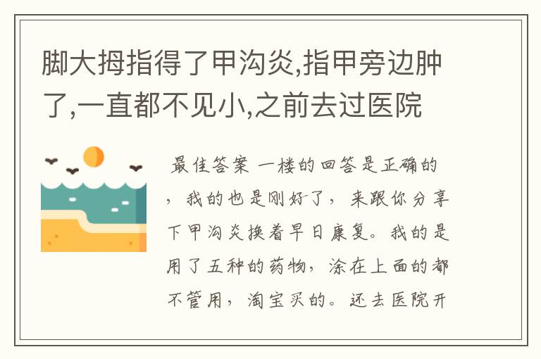 脚大拇指得了甲沟炎,指甲旁边肿了,一直都不见小,之前去过医院开了消炎药还有涂抹在患处的药膏,一直不见好
