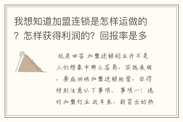 我想知道加盟连锁是怎样运做的?怎样获得利润的?回报率是多少?风险大吗?加盟需要什么前提条件?