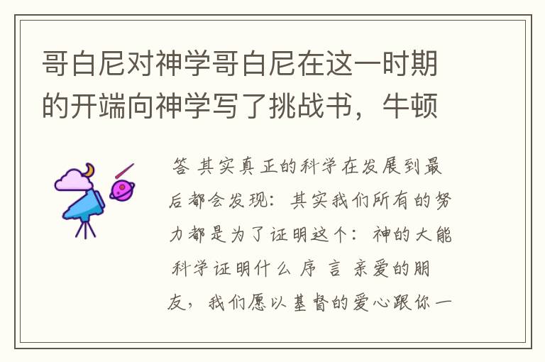 哥白尼对神学哥白尼在这一时期的开端向神学写了挑战书,牛顿却以神的第一推动的假设结束了这一时代