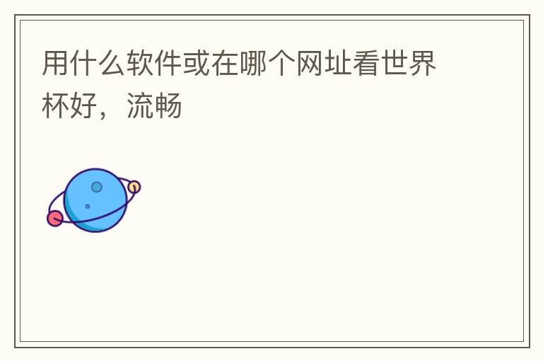 用什么软件或在哪个网址看世界杯好,流畅