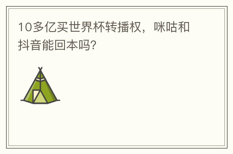 10多亿买世界杯转播权,咪咕和抖音能回本吗?