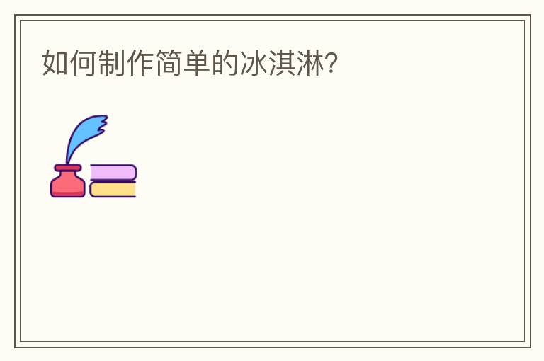 如何制作简单的冰淇淋?
