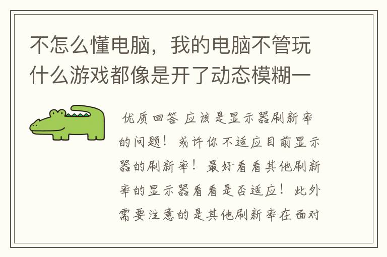 不怎么懂电脑,我的电脑不管玩什么游戏都像是开了动态模糊一样。看电视画面快的地方也会有这种感觉