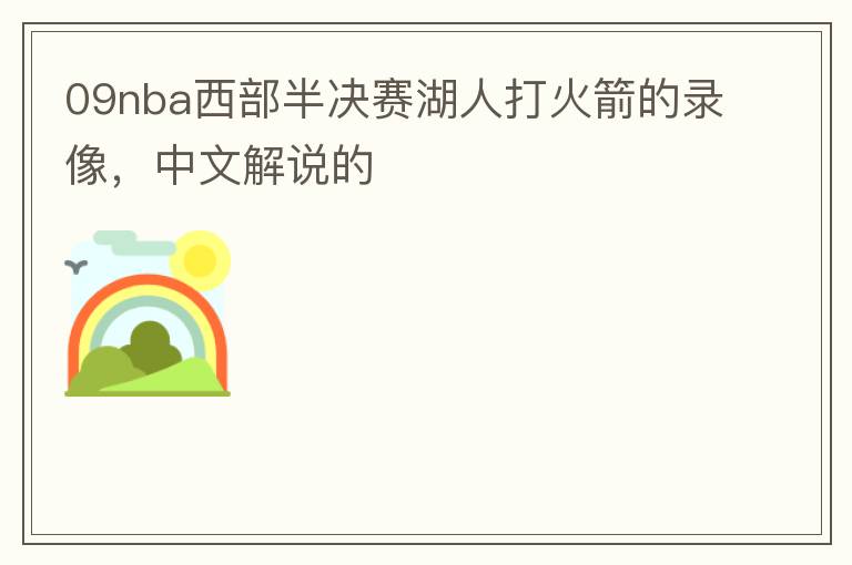 09nba西部半决赛湖人打火箭的录像,中文解说的