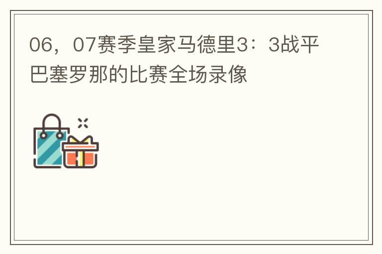 06，07赛季皇家马德里3：3战平巴塞罗那的比赛全场录像