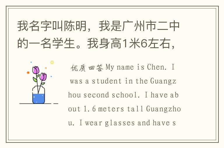 我名字叫陈明,我是广州市二中的一名学生。我身高1米6左右,带着眼镜,短头发。我善于弹钢琴、玩电脑、