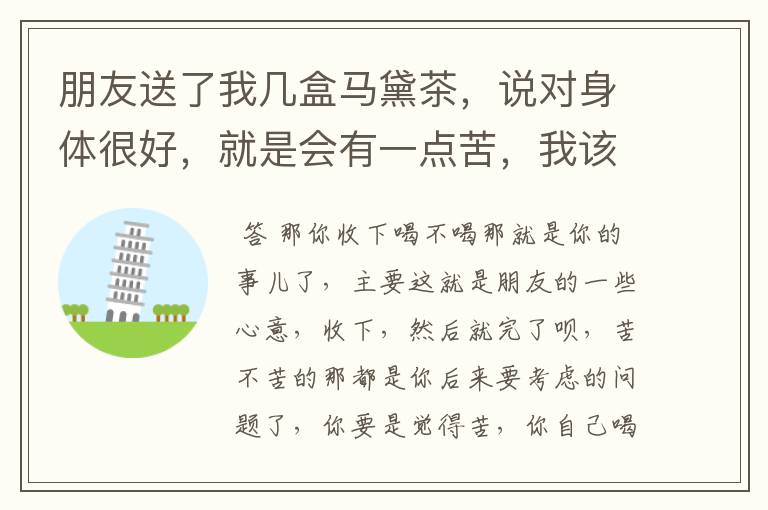 朋友送了我几盒马黛茶,说对身体很好,就是会有一点苦,我该怎么办?真的很苦吗?又不能拒绝……