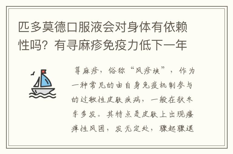 匹多莫德口服液会对身体有依赖性吗?有寻麻疹免疫力低下一年前大夫给开的匹多莫德口服液连续喝60天,现