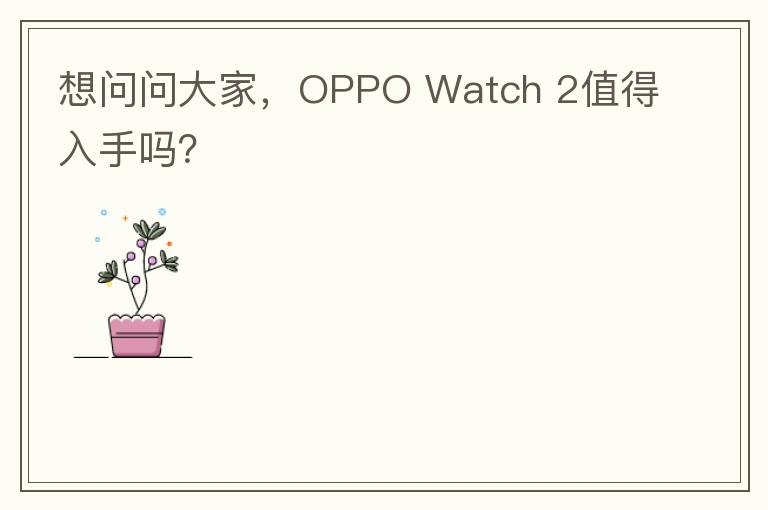 想问问大家,OPPO Watch 2值得入手吗?