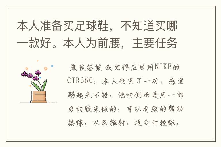 本人准备买足球鞋,不知道买哪一款好。本人为前腰,主要任务是在前场大范围跑动断球,有时还往前压!求助!